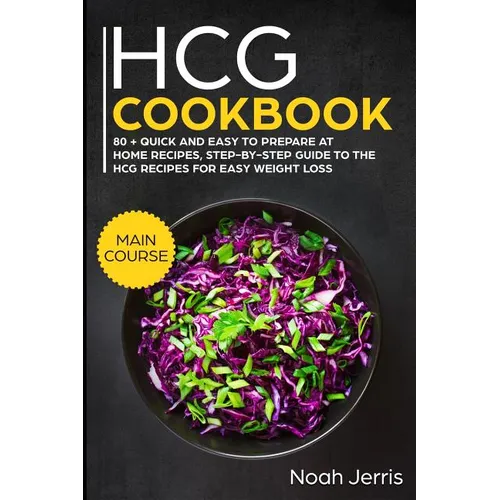 Hcg Cookbook: Main Course - 80 + Quick and Easy to Prepare at Home Recipes, Step-By-Step Guide to the Hcg Recipes for Easy Weight Lo - Paperback