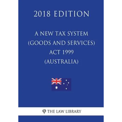 A New Tax System (Goods and Services Tax) Act 1999 (Australia) (2018 Edition) - Paperback