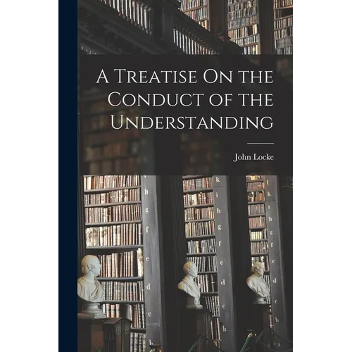 A Treatise On the Conduct of the Understanding - Paperback