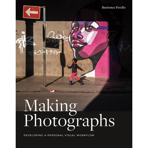 Making Photographs: Developing a Personal Visual Workflow