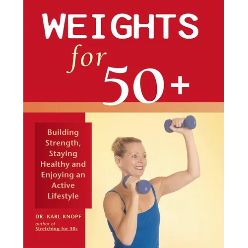 Weights for 50+: Building Strength, Staying Healthy and Enjoying an Active Lifestyle - Paperback