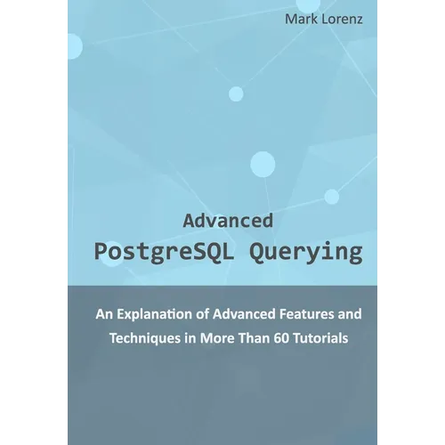 Advanced PostgreSQL Querying: An Explanation of Advanced Features and Techniques in More Than 60 Tutorials - Paperback