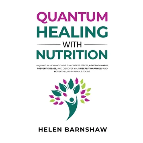 Quantum Healing with Nutrition: A quantum healing guide to address stress, reverse illness, prevent disease, and discover your deepest happiness, usin - Paperback