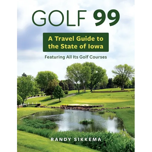 Golf 99: A Travel Guide to the State of Iowa Featuring All Its Golf Courses - Paperback