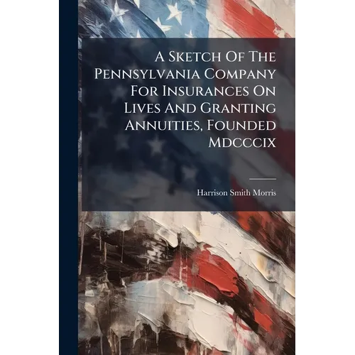 A Sketch Of The Pennsylvania Company For Insurances On Lives And Granting Annuities, Founded Mdcccix - Paperback