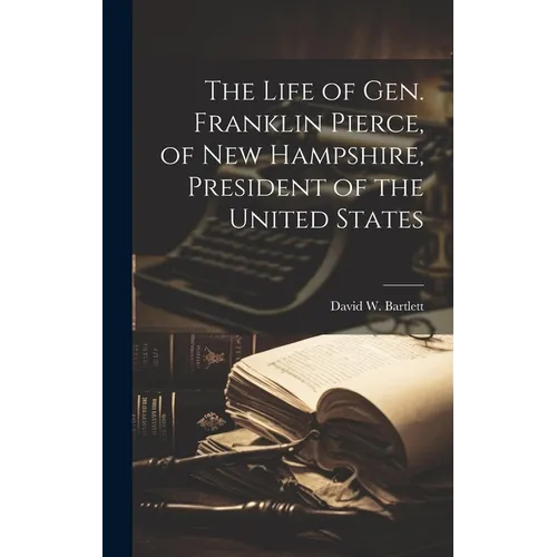 The Life of Gen. Franklin Pierce, of New Hampshire, President of the United States - Hardcover