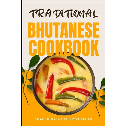 Traditional Bhutanese Cookbook: 50 Authentic Recipes from Bhutan - Paperback