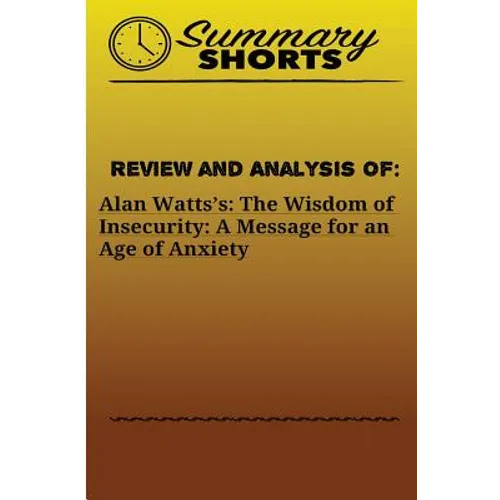 Review and Analysis of: Alan Watts?s: : The Wisdom of Insecurity: A Message for an Age of Anxiety - Paperback
