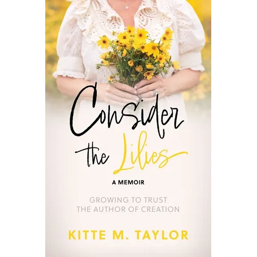 Consider the Lilies A Memoir: Growing to Trust the Author of Creation - Paperback