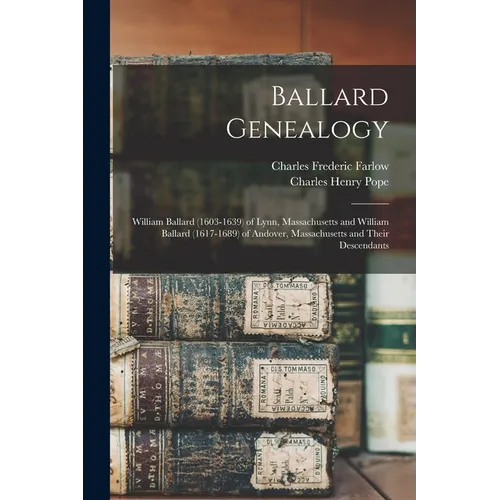 Ballard Genealogy: William Ballard (1603-1639) of Lynn, Massachusetts and William Ballard (1617-1689) of Andover, Massachusetts and Their Descendants - Paperback
