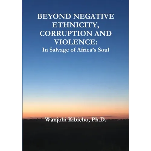 Beyond Negative Ethnicity, Corruption and Violence: In Salvage of Africa's Soul - Paperback