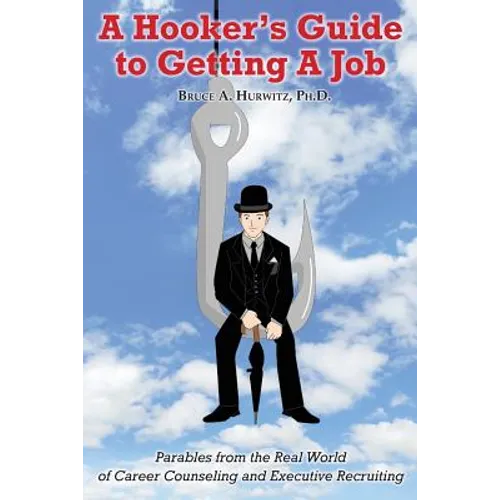 A Hooker's Guide to Getting A Job: Parables from the Real World of Career Counseling and Executive Recruiting - Paperback