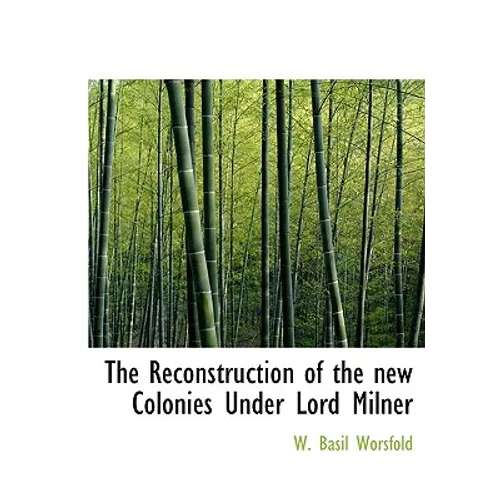 The Reconstruction of the new Colonies Under Lord Milner - Hardcover