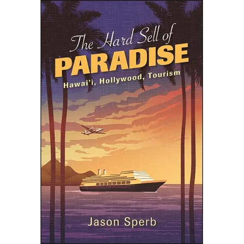 The Hard Sell of Paradise: Hawai'i, Hollywood, Tourism - Hardcover