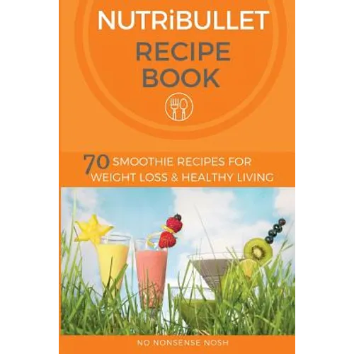 Nutribullet Recipe Book: 70 Smoothie Recipes for Weight Loss and Healthy Living - Paperback