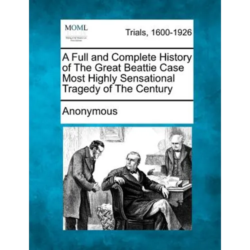 A Full and Complete History of the Great Beattie Case Most Highly Sensational Tragedy of the Century - Paperback