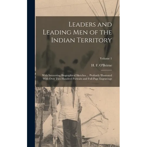 Leaders and Leading men of the Indian Territory: With Interesting Biographical Sketches ... Profusely Illustrated With Over two Hundred Portraits and - Hardcover
