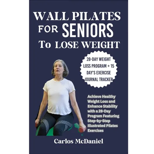 Wall Pilates for Seniors to Lose Weight: Achieve Healthy Weight Loss and Enhance Stability with a 28-Day Program Featuring Step-by-Step Illustrated Pi - Paperback
