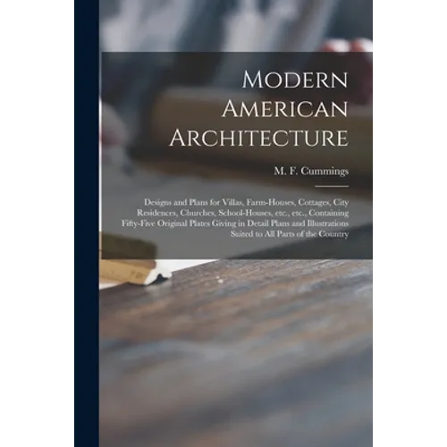Modern American Architecture: Designs and Plans for Villas, Farm-houses, Cottages, City Residences, Churches, School-houses, Etc., Etc., Containing