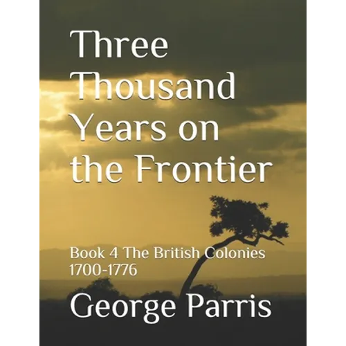 Three Thousand Years on the Frontier: Book 4The British Colonies 1700-1776 - Paperback