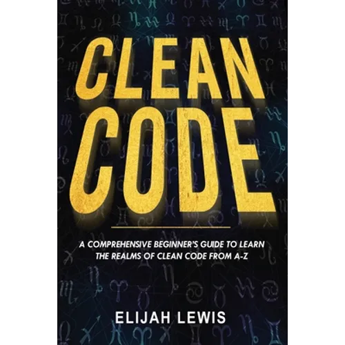 Clean Code: A Comprehensive Beginner's Guide to Learn the Realms of Clean Code From A-Z - Paperback