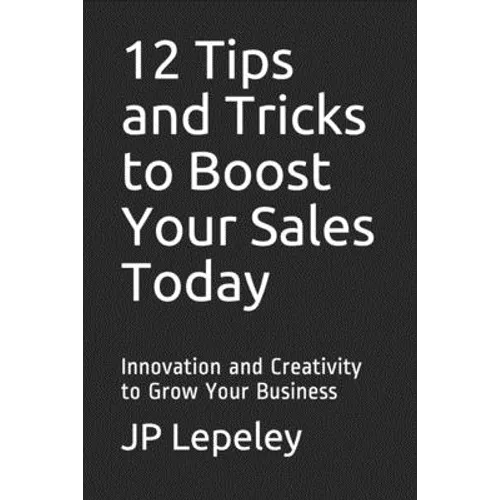12 Tips and Tricks to Boost Your Sales Today: Innovation and Creativity to Grow Your Business - Paperback