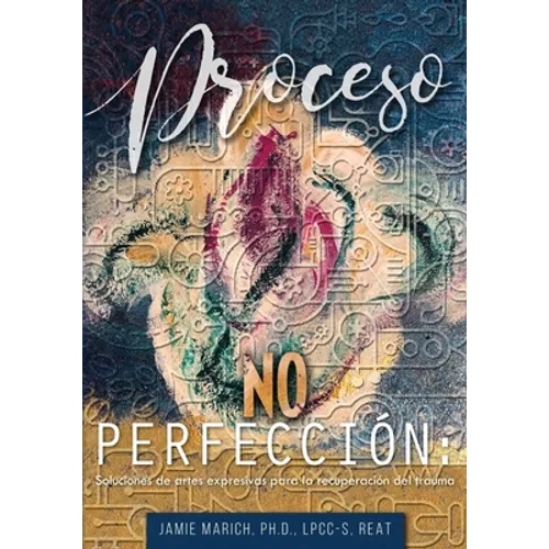 Proceso no Perfección: Soluciones de artes expresivas para la recuperación del trauma - Paperback