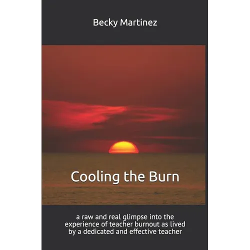 Cooling the Burn: A Raw and Real Glimpse Into the Experience of Teacher Burnout as Lived by a Dedicated and Effective Teacher - Paperback