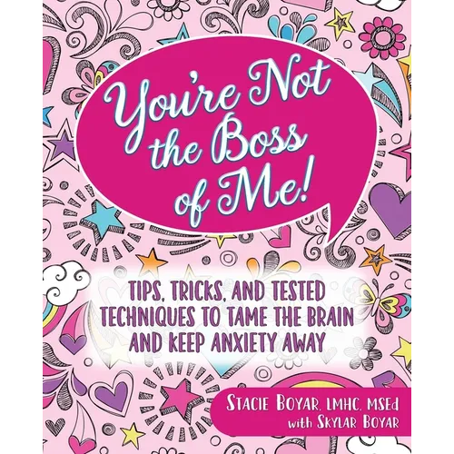 You're Not the Boss of Me!: Tips, Tricks, and Tested Techniques to Tame the Brain and Keep Anxiety Away - Paperback