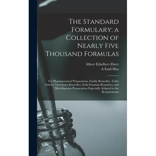 The Standard Formulary; a Collection of Nearly Five Thousand Formulas: For Pharmaceutical Preparations, Family Remedies, Toilet Articles, Veterinary R - Hardcover