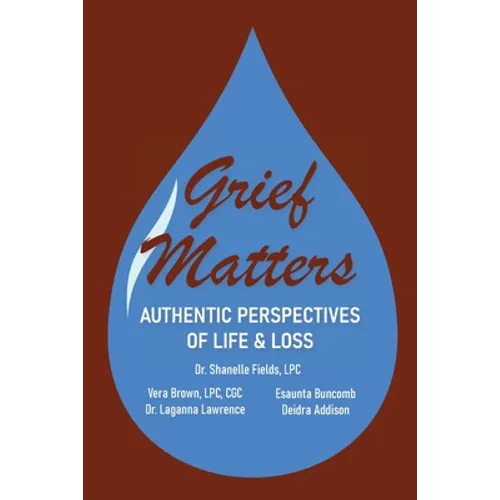 Grief Matters: Authentic Perspectives of Life & Loss: Authentic Perspectives of Life and Loss - Paperback