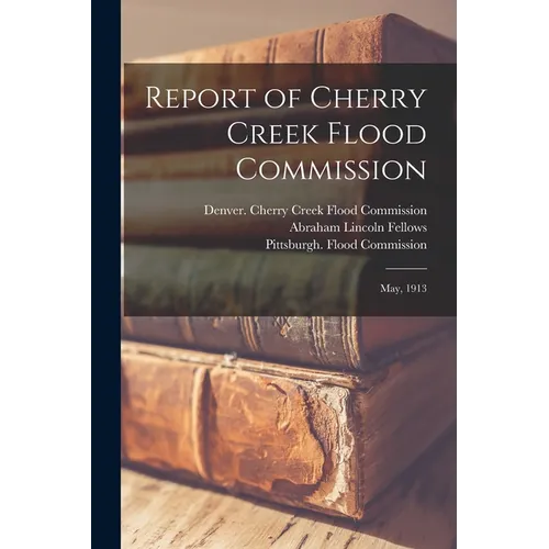 Report of Cherry Creek Flood Commission: May, 1913 - Paperback