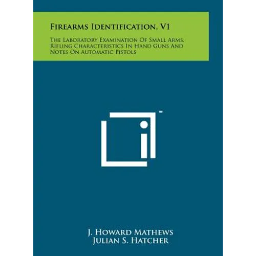 Firearms Identification, V1: The Laboratory Examination Of Small Arms, Rifling Characteristics In Hand Guns And Notes On Automatic Pistols - Hardcover