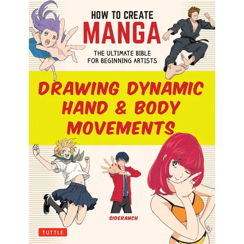 How to Create Manga: Drawing Dynamic Hand & Body Movements: The Ultimate Bible for Beginning Artists - Paperback