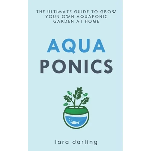 Aquaponics: The Ultimate Guide to Grow your own Aquaponic Garden at Home: Fruit, Vegetable, Herbs. - Paperback