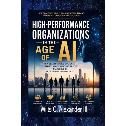 High-Performance Organizations in The Age of AI: How Leaders Build Thriving Cultures, Systems and Teams - Paperback