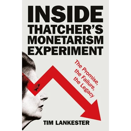 Inside Thatcher's Monetarism Experiment: The Promise, the Failure, the Legacy - Paperback