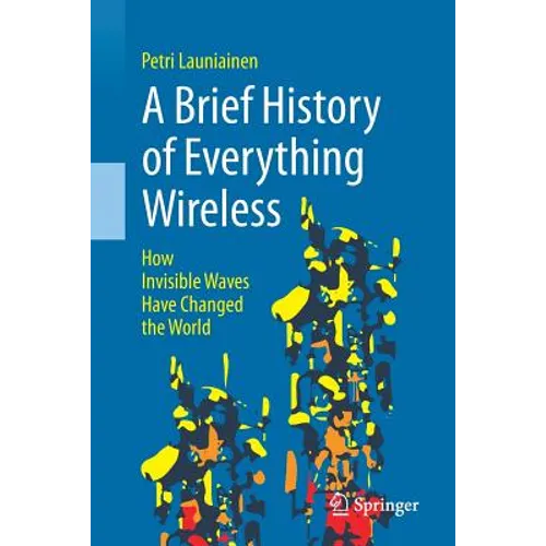 A Brief History of Everything Wireless: How Invisible Waves Have Changed the World