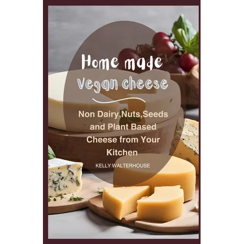 Home Made Vegan Cheese: Non Dairy, Nuts, Seeds and Plant Based Cheese from Your Kitchen - Paperback