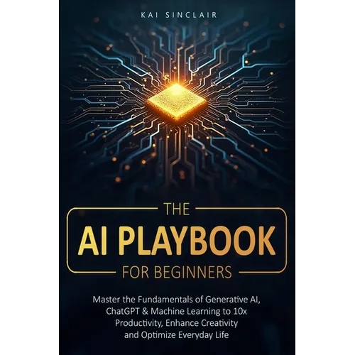 The AI Playbook for Beginners: Master the Fundamentals of Generative AI, ChatGPT & Machine Learning to 10x Productivity, Enhance Creativity and Optimi - Paperback