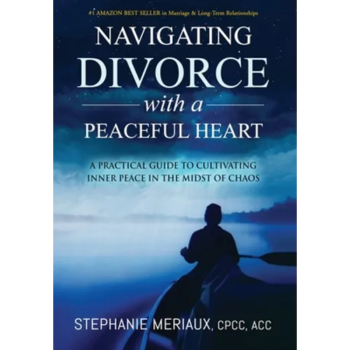 Navigating Divorce with a Peaceful Heart: A Practical Guide to Cultivating Inner Peace in the Midst of Chaos - Hardcover