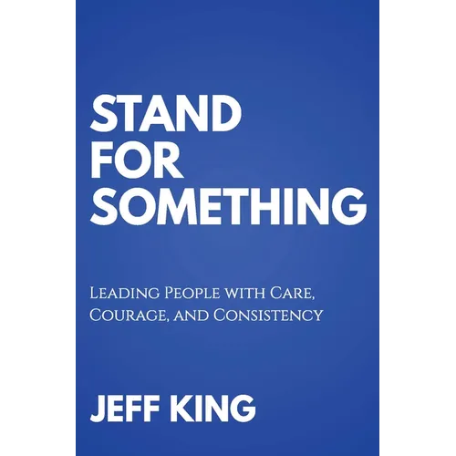 Stand for Something: Leading People with Care, Courage, and Consistency - Paperback