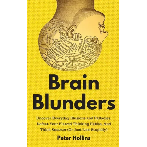 Brain Blunders: Uncover Everyday Illusions and Fallacies, Defeat Your Flawed Thinking Habits, And Think Smarter - Paperback