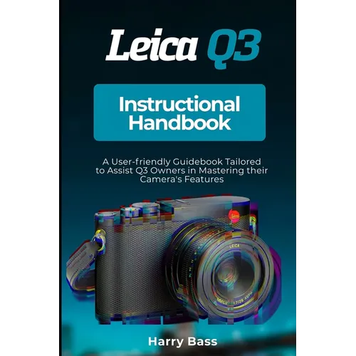 Leica Q3 Instructional Handbook: A User-friendly Guidebook Tailored to Assist Q3 Owners in Mastering their Camera's Features - Paperback