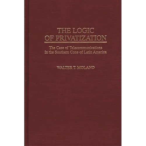 The Logic of Privatization: The Case of Telecommunications in the Southern Cone of Latin America - Hardcover