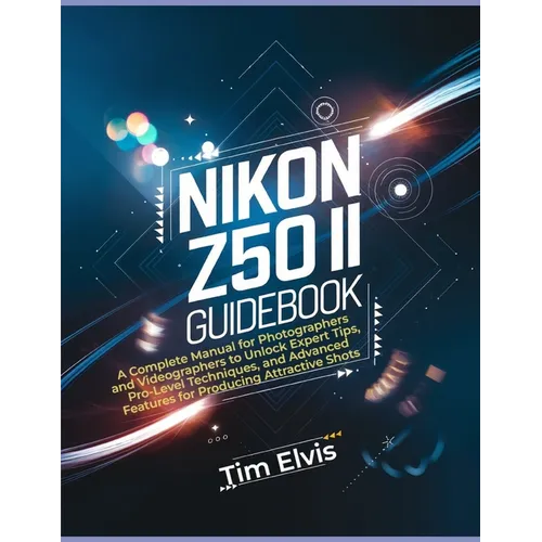 Nikon Z50 II Guidebook: A Complete Manual for Photographers and Videographers to Unlock Expert Tips, Pro-Level Techniques, and Advanced Featur - Paperback