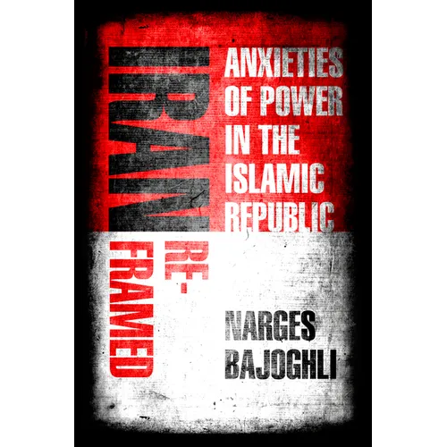 Iran Reframed: Anxieties of Power in the Islamic Republic - Hardcover
