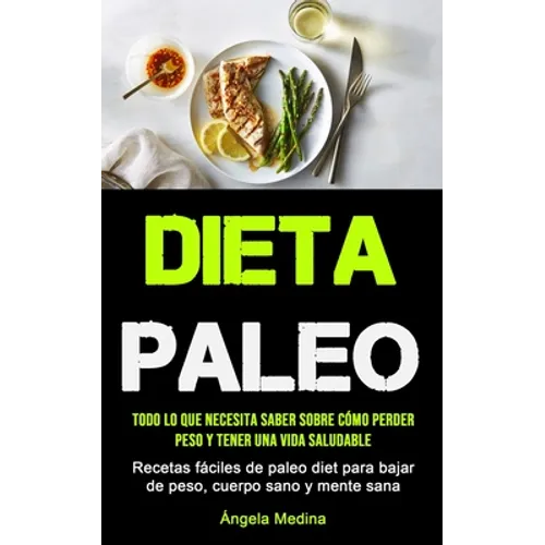 Dieta Paleo: Todo lo que necesita saber sobre cómo perder peso y tener una vida saludable (Recetas fáciles de paleo diet para bajar de peso, cuerpo sa - Paperback