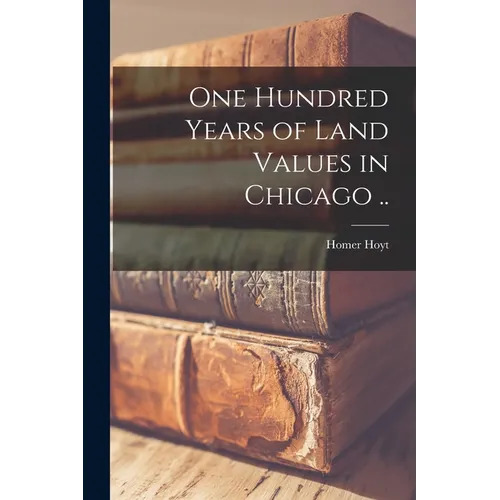 One Hundred Years of Land Values in Chicago .. - Paperback