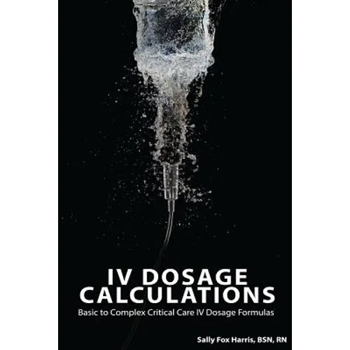 IV Dosage Calculations: Basic to Complex Critical Care IV Dosage Formulas - Paperback